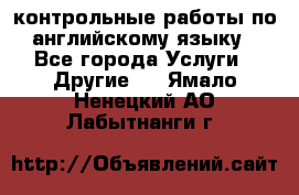 контрольные работы по английскому языку - Все города Услуги » Другие   . Ямало-Ненецкий АО,Лабытнанги г.